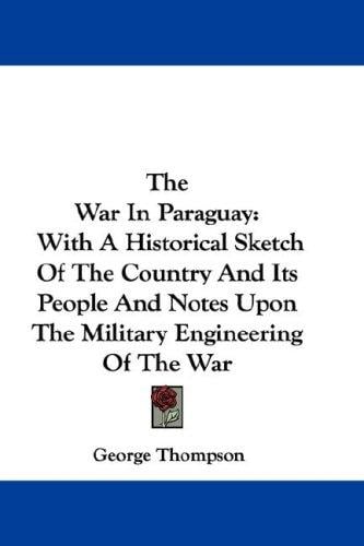 The War In Paraguay: With A Historical Sketch Of The Country And Its People And Notes Upon The Military Engineering Of The War
