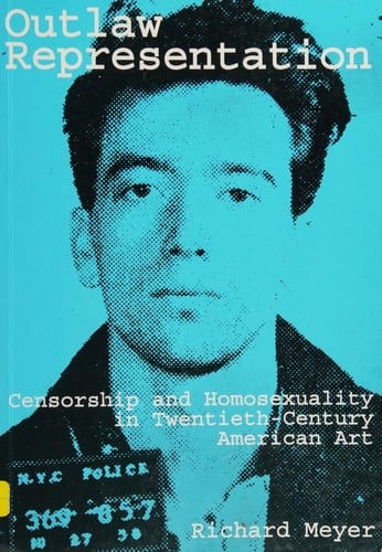 Outlaw Representation: Censorship and Homosexuality in Twentieth-Century American Art (Ideologies of Desire)