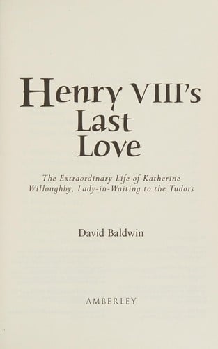 Henry VIII's Last Love: The Extraordinary Life of Katherine Willoughby, Lady in Waiting to the Tudors