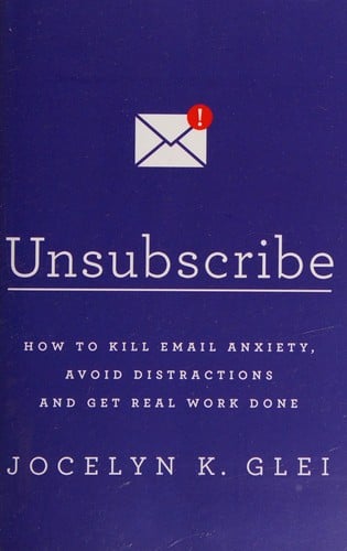 Unsubscribe: How to Kill Email Anxiety, Avoid Distractions and Get REAL Work Done
