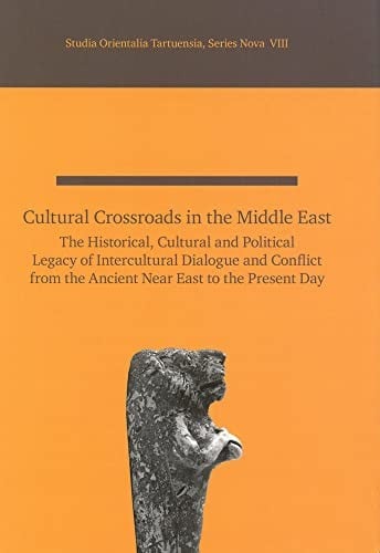 Cultural Crossroads in the Middle East: The Historical, Cultural and Political Legacy of Intercultural Dialogue and Conflict from the Ancient Near ... Present Day