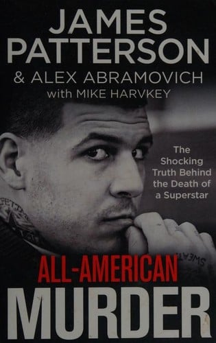All-American Murder: The Rise and Fall of Aaron Hernandez, the Superstar Whose Life Ended on Murderers' Row