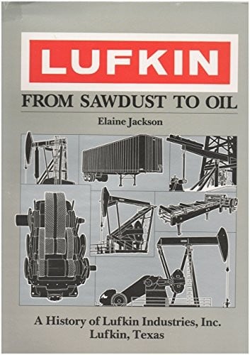 Lufkin, from sawdust to oil: a history of Lufkin Industries, Inc., Lufkin, Texas