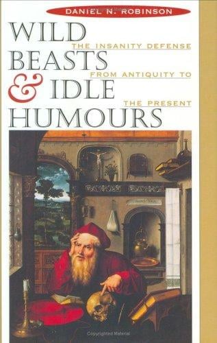 Wild beasts & idle humours: the insanity defense from antiquity to the present