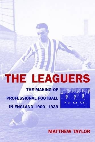 LEAGUERS: THE MAKING OF PROFESSIONAL FOOTBALL IN ENGLAND, 1900-1939.