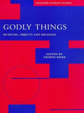 Godly Things: Museums, Objects and Religion (Leicester Museum Studies Series.)