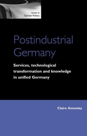Postindustrial Germany: Services, Technological Transformation and Knowledge in Unified Germany (Issues in German Politics)