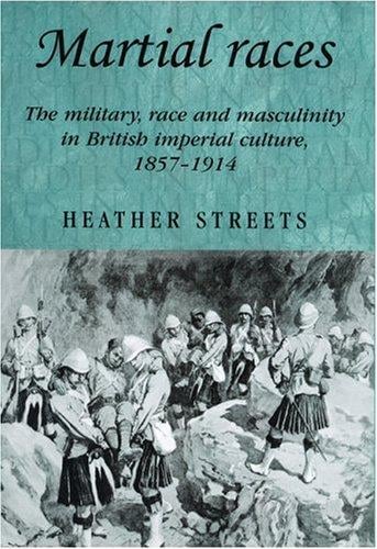 Martial Races: The Military, Race and Masculinity in British Imperial Culture, 1857-1914 (Studies in Imperialism)