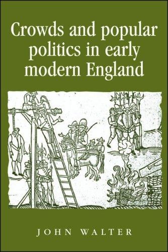Crowds and Popular Politics in Early Modern England (Politics, Culture and Society in Early Modern Britain)