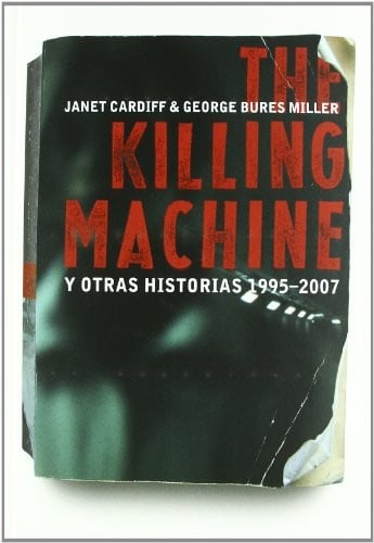 Janet Cardiff & George Bures Miller: the Killing Machine y otras historias 1995-2007