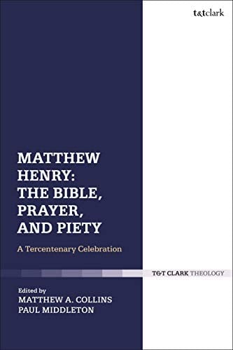 Matthew Henry : the Bible, Prayer, and Piety: A Tercentenary Celebration