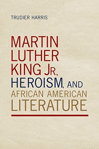 Martin Luther King Jr. , Heroism, and African American Literature