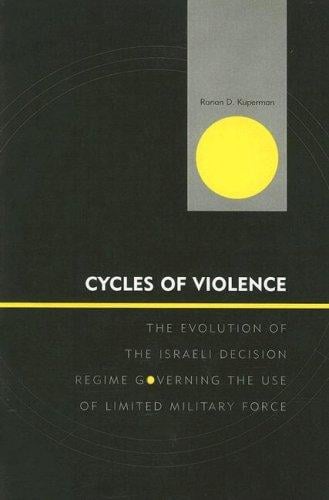 Cycles of Violence: The Evolution of the Israeli Decision Regime Governing the Use of Limited Military Force (Innovations in the Study of World Politics)