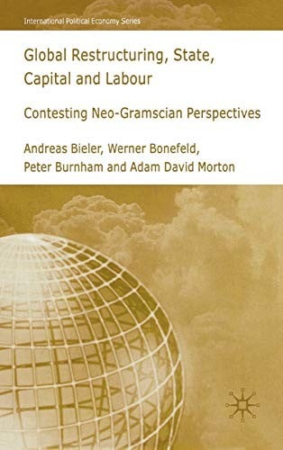 GLOBAL RESTRUCTURING, STATE, CAPITAL AND LABOUR: CONTESTING NEO-GRAMSCIAN PERSPECTIVES; ANDREAS BIELER...ET AL.