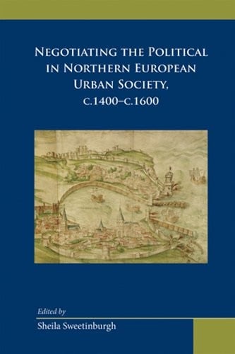 Negotiating the political in Northern European urban society, c.1400-c.1600