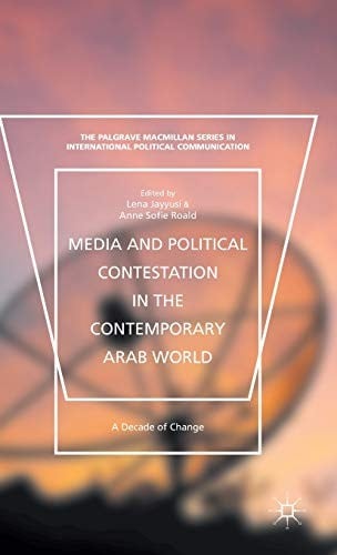 Media and political contestation in the contemporary Arab world: a decade of change