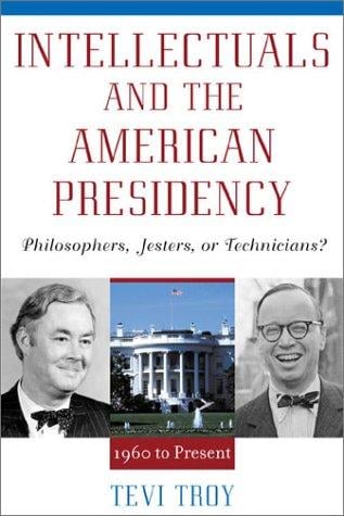 Intellectuals and the American Presidency: Philosophers, Jesters, or Technicians?