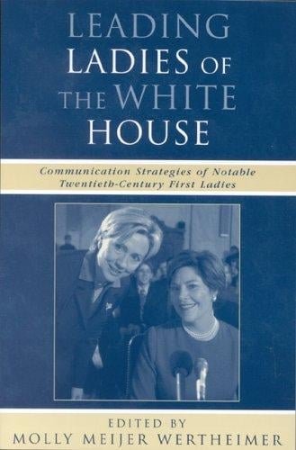 Leading Ladies of the White House: Communication Strategies of Some of the Twentieth Centurys Most Notable First Ladies (Communication, Media, and Politics)