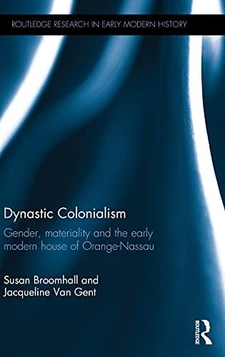 Dynastic Colonialism: Gender, Materiality and the Early Modern House of Orange-Nassau