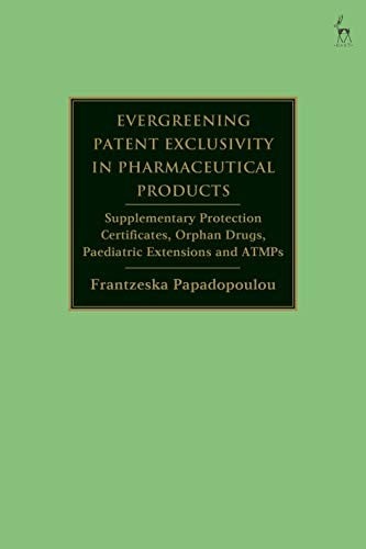 Evergreening Patent Exclusivity in Pharmaceutical Products: Supplementary Protection Certificates, Orphan Drugs, Paediatric Extensions and ATMPs