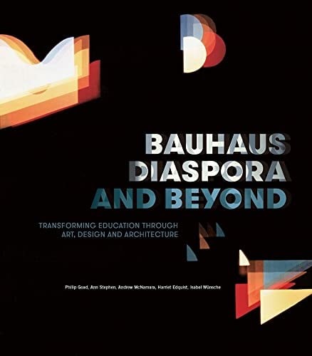 Bauhaus Diaspora and Beyond: Transforming Education Through Art, Designand Architecture