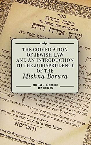 The Codification of Jewish Law and an Introduction to the Jurisprudence of the "Mishna Berura"