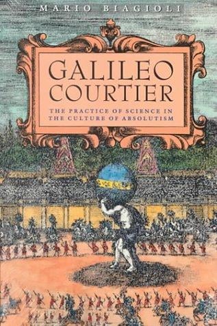 Galileo, Courtier: The Practice of Science in the Culture of Absolutism (Science and Its Conceptual Foundations series)