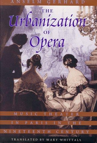 The Urbanization of Opera: Music Theater in Paris in the Nineteenth Century