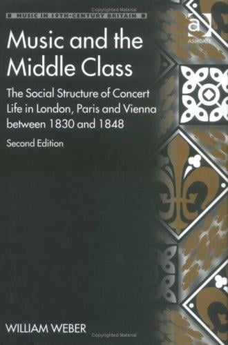 Music and the Middle Class: The Social Structure of Concert Life in London, Paris and Vienna Between 1830 and 1848 (Music in Nineteenth-Century Britain) ... (Music in Nineteenth-Century Britain)