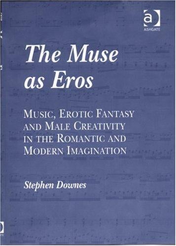 The Muse As Eros: Music, Erotic Fantasy And Male Creativity in the Romantic And Modern Imagination