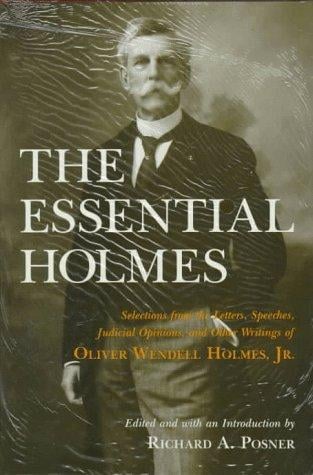 The essential Holmes: selections from the letters, speeches, judicial opinions, and other writings of Oliver Wendell Holmes, Jr.