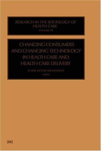 Changing Consumers and Changing Technology in Health Care and Health Care Delivery (Research in the Sociology of Health Care)