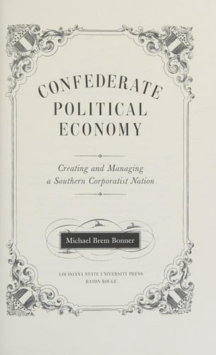 Confederate Political Economy: Creating and Managing a Southern Corporatist Nation, 1861-1865
