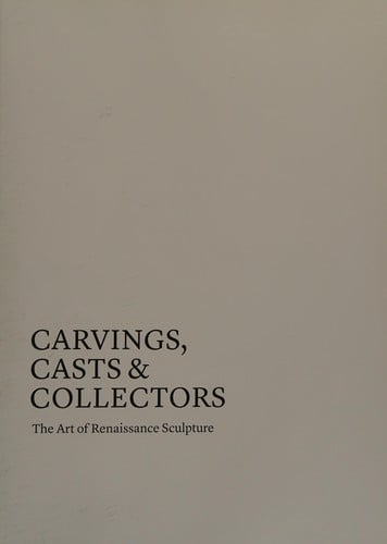Carvings, Casts and Collectors: The Art of Renaissance Sculpture
