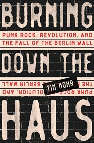 Burning down the Haus: punk rock, revolution, and the fall of the Berlin Wall