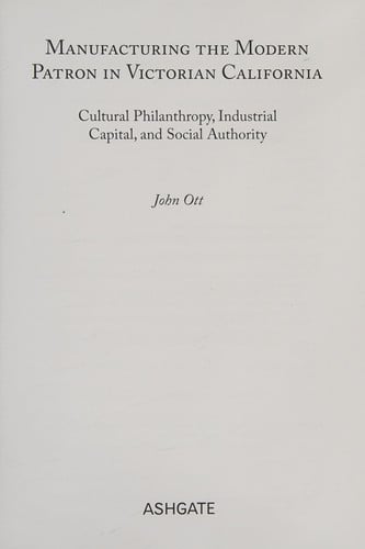 Manufacturing the Modern Patron in Victorian California: Cultural Philanthropy Industrial Capital and Social Authority