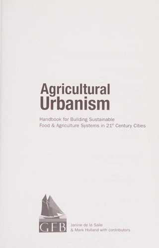 Agricultural urbanism: handbook for building sustainable food & agriculture systems in 21st century cities