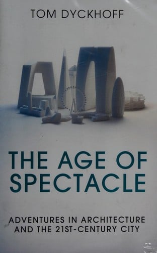 Age of Spectacle: Adventures in Architecture and the 21st-Century City