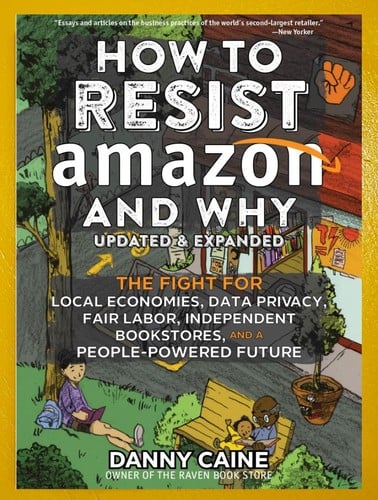 How to Resist Amazon and Why: The Fight for Local Economics, Data Privacy, Fair Labor, Independent Bookstores, and a People-Powered Future!