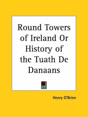 Round Towers of Ireland or History of the Tuath De Danaans