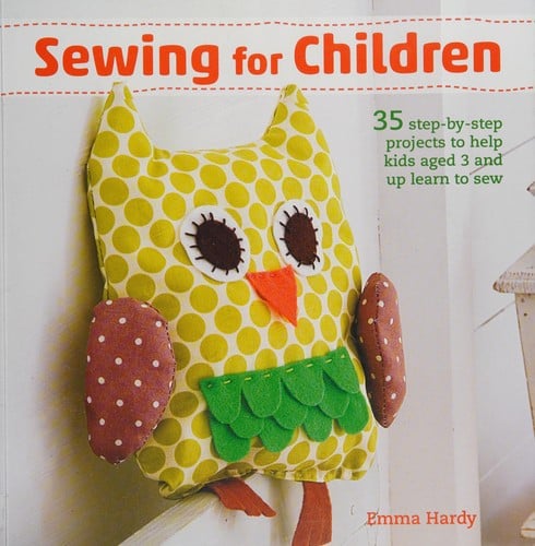 Sewing for Children: 35 Step-By-step Projects to Help Kids Aged 3 and up Learn to Sew