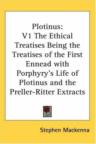 Plotinus: The Ethical Treatises Being the Treatises of the First Ennead With Porphyry's Life of Plotinus and the Preller-ritter Extracts