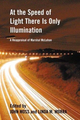 At the Speed of Light There is Only Illumination: A Reappraisal of Marshall McLuhan (Reappraisals: Canadian Writers Series)