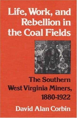 Life, Work, and Rebellion in the Coal Fields: The Southern West Virginia Miners, 1880-1922 (Working Class in American History)