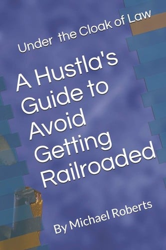 Under the Cloak of Law: A Hustla's Guide to Avoid Getting Railroaded What You Need to Know and What You Need to Do!