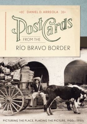 Postcards from the Río Bravo border: picturing the place, placing the picture, 1900s-1950s