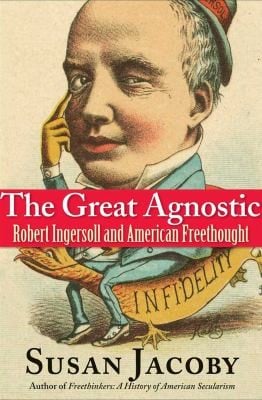 Great Agnostic: Robert Ingersoll and American Freethought