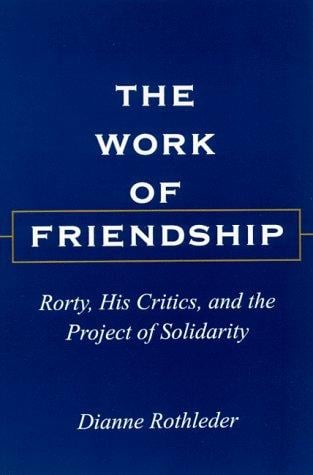 The work of friendship: Rorty, his critics, and the project of solidarity