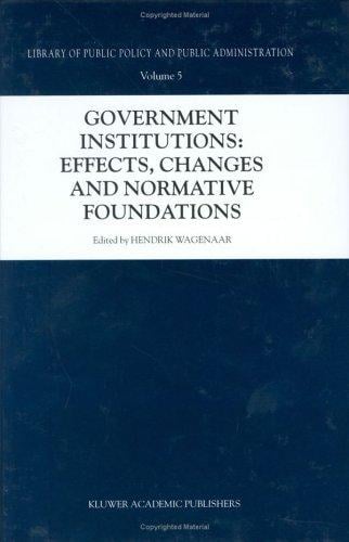 Government Institutions: Effects, Changes and Normative Foundations (Library of Public Policy and Public Administration Volume 5)