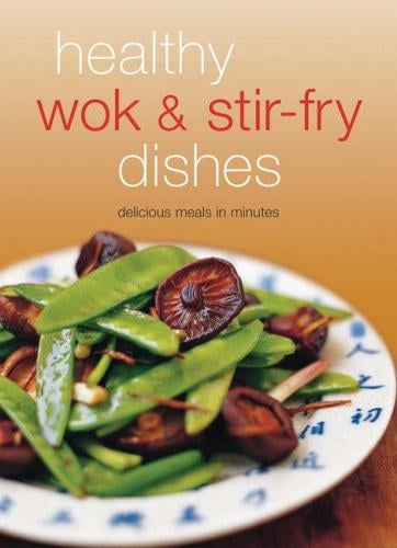 Healthy Wok & Stir Fry Dishes: Stir-Fried Dishes Are the Ultimate in Asian "Comfort Food."  Included Here Are over 65 Quick and Delicious Recipes Prepared With a Wok. (Learn to Cook)